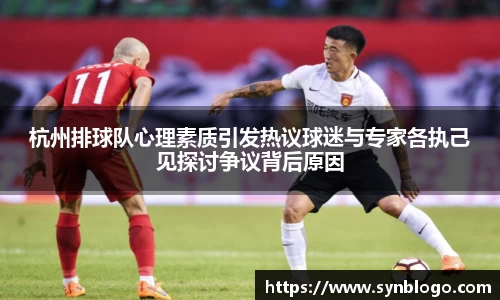 杭州排球队心理素质引发热议球迷与专家各执己见探讨争议背后原因